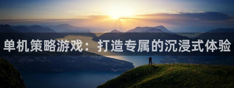 雷火竞技官网app下载安装：单机策略游戏：打造专属的沉浸式体