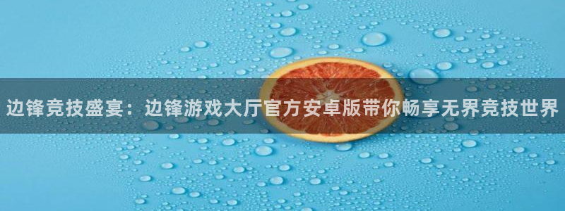 雷火竞技官网电子邮箱：边锋竞技盛宴：边锋游戏大厅官方安卓版带