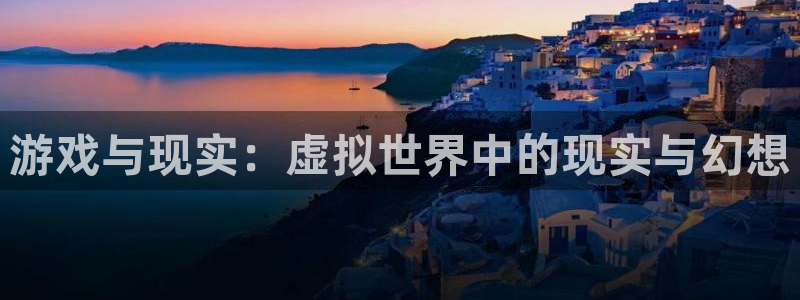 雷火竞技官方网站入口下载苹果：游戏与现实：虚拟世界中的现实与