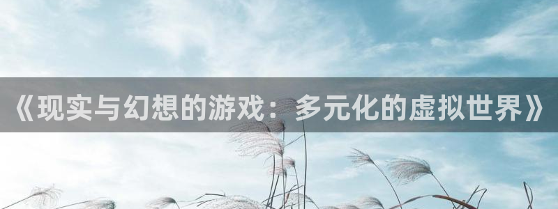 雷火竞技app官网下载安装：《现实与幻想的游戏：多元化的虚拟