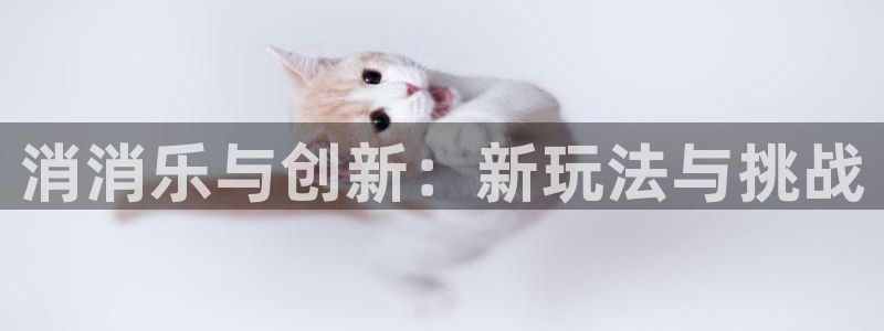 雷火竞技app官网入口：消消乐与创新：新玩法与挑战