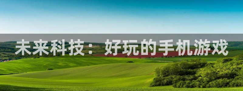 雷火竞技官方客服电话是多少：未来科技：好玩的手机游戏